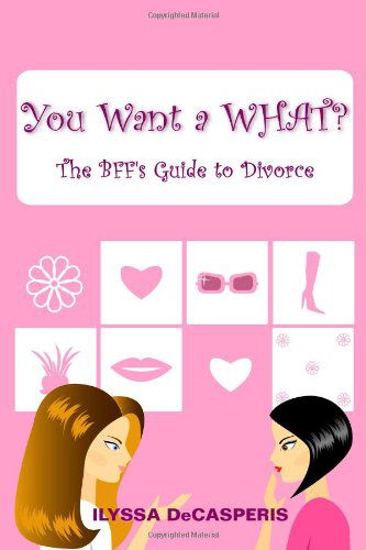 Cover for Ilyssa Decasperis · You Want a What? : the Bff's Guide to Divorce (Paperback Book) (2011)