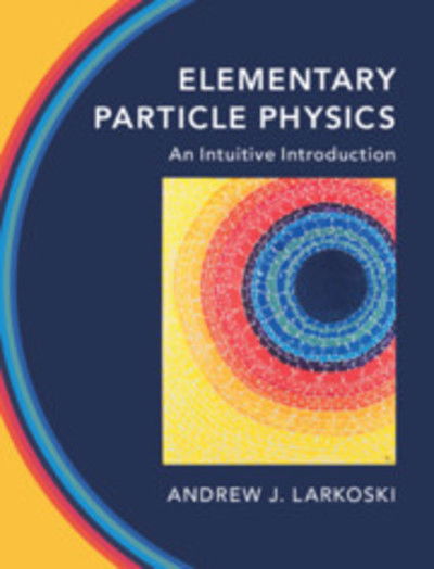 Cover for Larkoski, Andrew J. (Reed College, Oregon) · Elementary Particle Physics: An Intuitive Introduction (Hardcover Book) (2019)