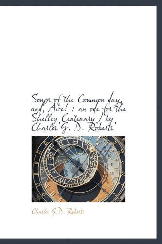 Songs of the Common Day, And, Ave!: An Ode for the Shelley Centenary / By Charles G. D. Roberts - Charles George Douglas Roberts - Books - BiblioLife - 9781116639988 - October 29, 2009