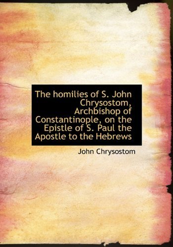Cover for John Chrysostom · The Homilies of S. John Chrysostom, Archbishop of Constantinople, on the Epistle of S. Paul the Apos (Hardcover Book) (2009)