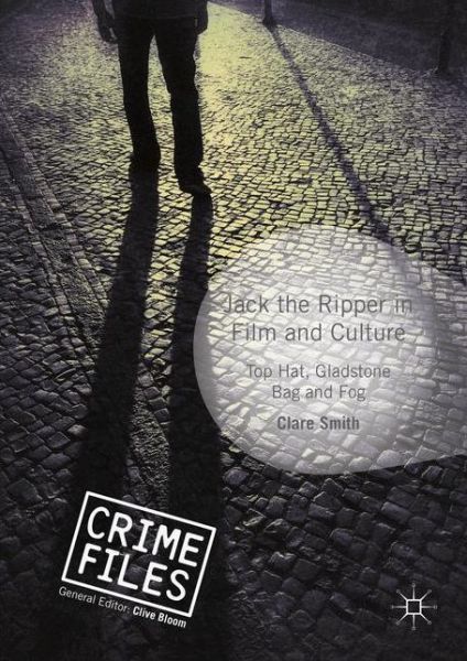 Cover for Clare Smith · Jack the Ripper in Film and Culture: Top Hat, Gladstone Bag and Fog - Crime Files (Hardcover Book) [1st ed. 2016 edition] (2016)