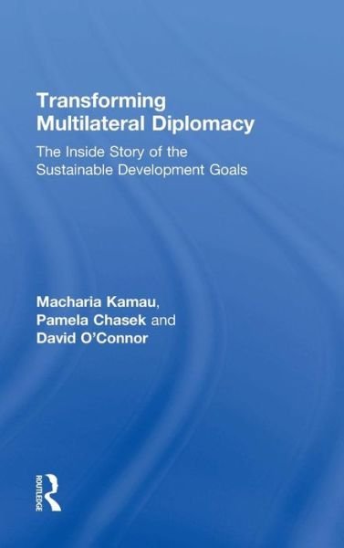 Cover for Macharia Kamau · Transforming Multilateral Diplomacy: The Inside Story of the Sustainable Development Goals (Hardcover Book) (2018)