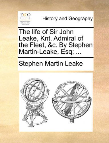 The Life of Sir John Leake, Knt. Admiral of the Fleet, &c. by Stephen Martin-leake, Esq; ... - Stephen Martin Leake - Books - Gale ECCO, Print Editions - 9781140779988 - May 27, 2010