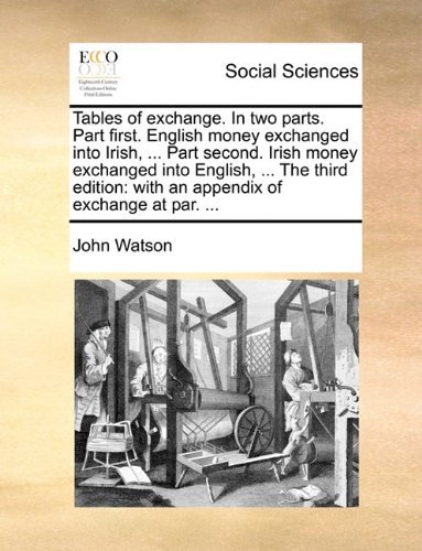 Cover for John Watson · Tables of Exchange. in Two Parts. Part First. English Money Exchanged into Irish, ... Part Second. Irish Money Exchanged into English, ... the Third Edition: with an Appendix of Exchange at Par. ... (Paperback Bog) (2010)
