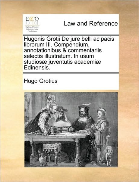 Cover for Hugo Grotius · Hugonis Grotii De Jure Belli Ac Pacis Librorum Iii. Compendium, Annotationibus &amp; Commentariis Selectis Illustratum. in Usum Studiosae Juventutis Acade (Paperback Book) (2010)