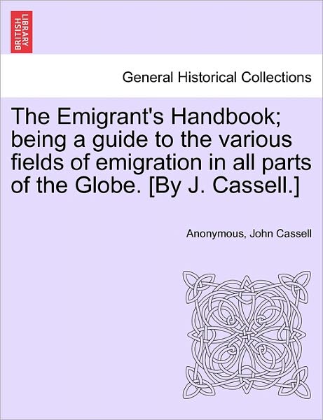 Cover for Anonymous · The Emigrant's Handbook; Being a Guide to the Various Fields of Emigration in All Parts of the Globe. [by J. Cassell.] (Paperback Book) (2011)