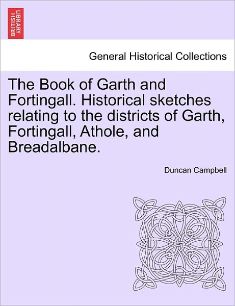 The Book of Garth and Fortingall. Historical Sketches Relating to the Districts of Garth, Fortingall, Athole, and Breadalbane. - Duncan Campbell - Books - British Library, Historical Print Editio - 9781241139988 - February 24, 2011