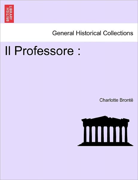 Il Professore - Charlotte Bronte - Bücher - British Library, Historical Print Editio - 9781241197988 - 17. März 2011