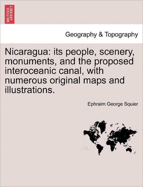 Cover for Ephraim George Squier · Nicaragua: Its People, Scenery, Monuments, and the Proposed Interoceanic Canal, with Numerous Original Maps and Illustrations. (Taschenbuch) (2011)