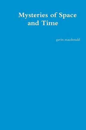 Mysteries of Space and Time - Gavin Macdonald - Kirjat - lulu.com - 9781291514988 - keskiviikko 7. elokuuta 2013