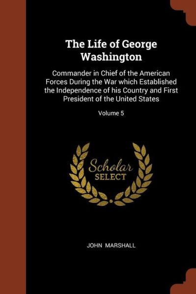 Cover for John Marshall · The Life of George Washington Commander in Chief of the American Forces During the War which Established the Independence of his Country and First President of the United States; Volume 5 (Paperback Book) (2017)