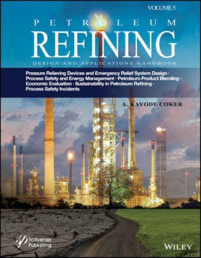 Cover for Coker, A. Kayode, PhD. (University of Wolverhampton, UK) · Petroleum Refining Design and Applications Handbook, Volume 5: Pressure Relieving Devices and Emergency Relief System Design, Process Safety and Energy Management, Product Blending, Cost Estimation and Economic Evaluation, Sustainability in Petroleum Refi (Hardcover Book) (2023)