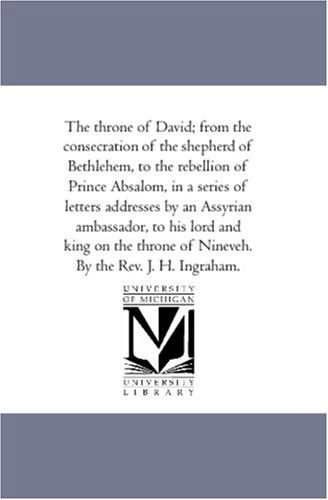 Cover for J. H. (Joseph Holt) Ingraham · The Throne of David: from the Consecration of the Shepherd of Bethlehem, to the Rebellion of Prince Absalom, in a Series of Letters Addresses by an Assyrian Ambassador, to His Lord and King of Nineveh (Paperback Book) (2006)