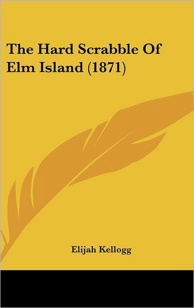 Cover for Elijah Kellogg · The Hard Scrabble of Elm Island (1871) (Hardcover Book) (2008)