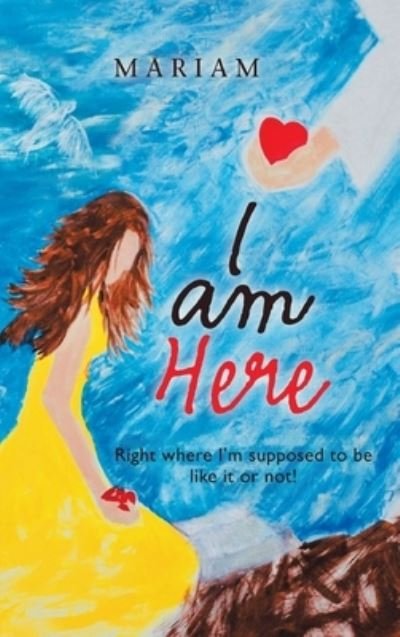 I Am Here Right Where I'm Supposed to Be, Like It or Not! - Mariam - Livros - AuthorHouse - 9781489726988 - 26 de fevereiro de 2020