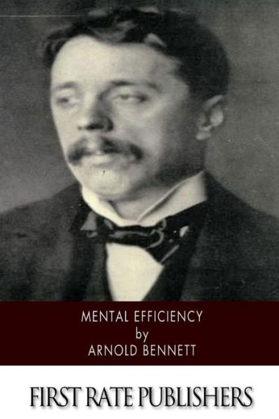 Mental Efficiency - Arnold Bennett - Kirjat - Createspace - 9781514255988 - tiistai 9. kesäkuuta 2015