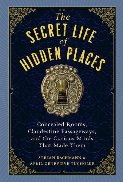 Cover for April Genevieve Tucholke · The Secret Life of Secret Places: Hidden Rooms, Clandestine Passageways, and the Curious Minds That Made Them (Inbunden Bok) (2024)