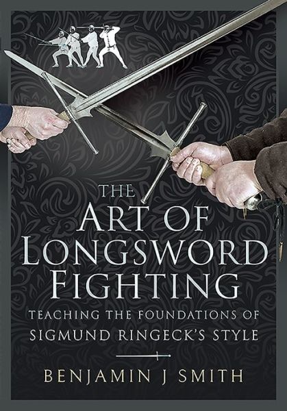 Cover for Benjamin J Smith · The Art of Longsword Fighting: Teaching the Foundations of Sigmund Ringeck's Style (Hardcover Book) (2021)
