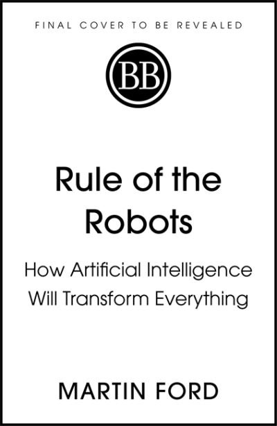 Cover for Martin Ford · Rule of the Robots: How Artificial Intelligence Will Transform Everything (Hardcover Book) (2021)