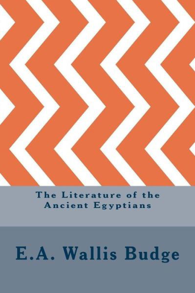 The Literature of the Ancient Egyptians - E a Wallis Budge - Książki - Createspace Independent Publishing Platf - 9781533403988 - 23 maja 2016