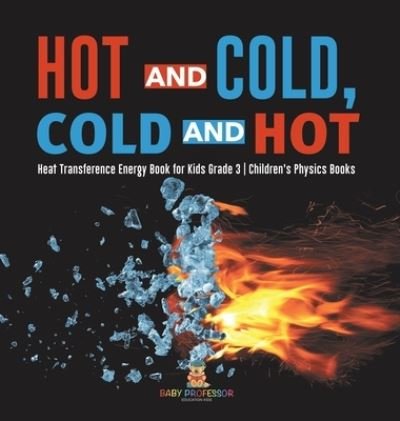 Cover for Baby Professor · Hot and Cold, Cold and Hot Heat Transference Energy Book for Kids Grade 3 Children's Physics Books (Hardcover Book) (2021)