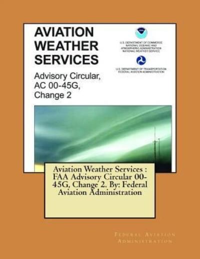 Cover for Federal Aviation Administration · Aviation Weather Services : FAA Advisory Circular 00-45G, Change 2. By (Pocketbok) (2017)
