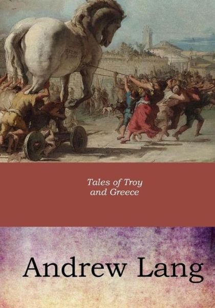 Tales of Troy and Greece - Andrew Lang - Books - Createspace Independent Publishing Platf - 9781546894988 - May 29, 2017
