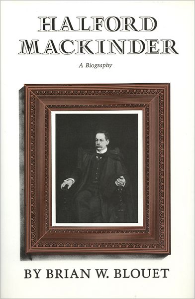 Halford Mackinder: A Biography - Brian W. Blouet - Books - Texas A & M University Press - 9781603441988 - March 1, 2010