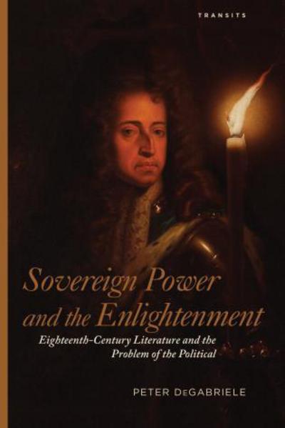 Sovereign Power and the Enlightenment: Eighteenth-Century Literature and the Problem of the Political - Peter DeGabriele - Books - Bucknell University Press - 9781611486988 - September 26, 2017