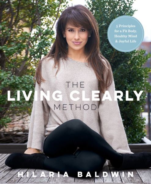 Cover for Hilaria Baldwin · The Living Clearly Method: 5 Principles for a Fit Body, Healthy Mind &amp; Joyful Life (Paperback Book) (2016)