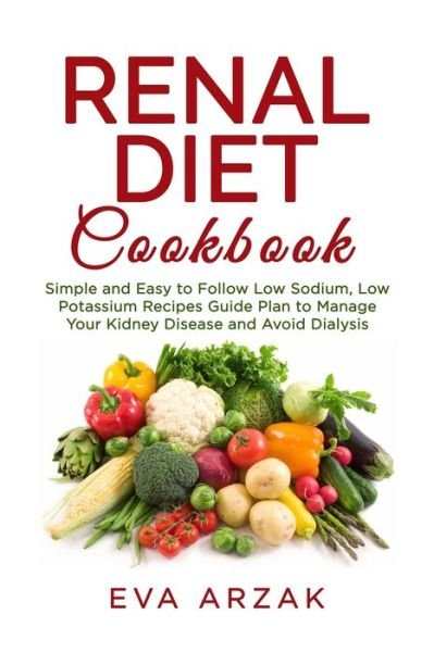 Renal Diet Cookbook - Eva Arzak - Kirjat - Independently Published - 9781711265988 - sunnuntai 24. marraskuuta 2019