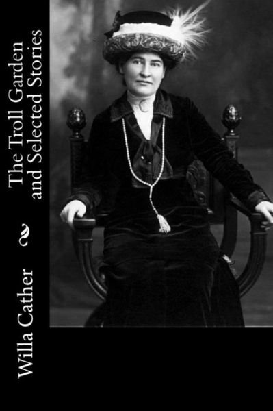 The Troll Garden and Selected Stories - Willa Cather - Bücher - CreateSpace Independent Publishing Platf - 9781717304988 - 23. April 2018