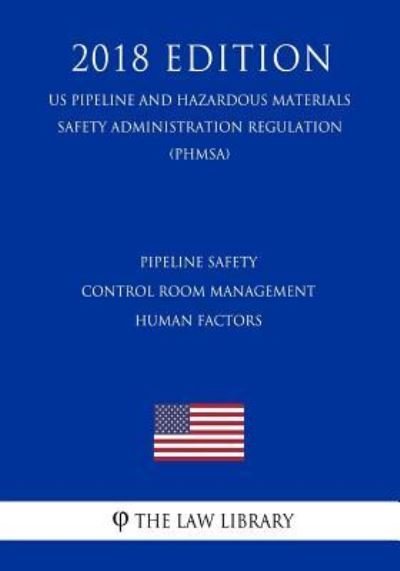 Pipeline Safety - Control Room Management - Human Factors (US Pipeline and Hazardous Materials Safety Administration Regulation) (PHMSA) (2018 Edition) - The Law Library - Kirjat - Createspace Independent Publishing Platf - 9781729862988 - maanantai 26. marraskuuta 2018