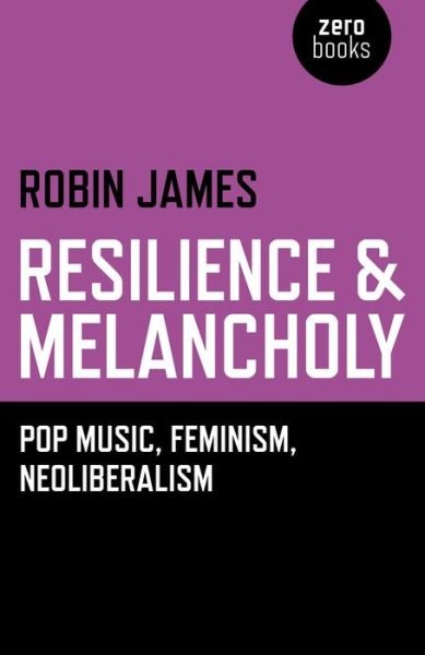 Cover for Robin James · Resilience &amp; Melancholy – pop music, feminism, neoliberalism (Taschenbuch) (2015)