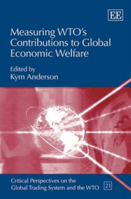 Cover for Kym Anderson · Measuring WTO’s Contributions to Global Economic Welfare - Critical Perspectives on the Global Trading System and the WTO series (Hardcover Book) (2014)