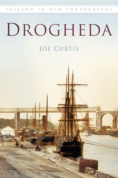 Drogheda: Ireland in Old Photographs - Joe Curtis - Bücher - The History Press Ltd - 9781845887988 - 1. Juli 2013