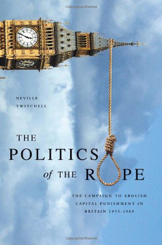 Cover for Neville Twitchell · The Politics of The Rope: The campaign to abolish hanging (Book) (2012)