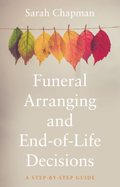 Funeral Arranging and End-of-Life Decisions: A Step-by-Step Guide - Sarah Chapman - Books - The Book Guild Ltd - 9781914471988 - June 28, 2022