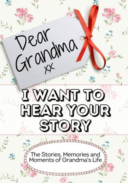 Cover for The Life Graduate Publishing Group · Dear Grandma, I Want To Hear Your Story: The Stories, Memories and Moments of Grandma's Life (Paperback Book) (2020)
