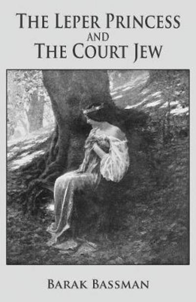 The Leper Princess and The Court Jew - Barak Bassman - Books - Telemachus Press, LLC - 9781945330988 - January 22, 2018