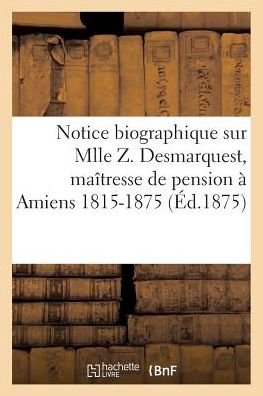 Notice biographique sur Mlle Z. Desmarquest, maîtresse de pension à Amiens 1815-1875 - "" - Livros - HACHETTE LIVRE-BNF - 9782011276988 - 1 de agosto de 2016