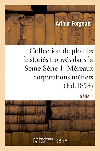 Collection De Plombs Historiés Trouvés Dans La Seine Série 1 -méreaux Corporations Métiers (Ed.1858) (French Edition) - Forgeais-a - Books - HACHETTE LIVRE-BNF - 9782013384988 - August 1, 2014