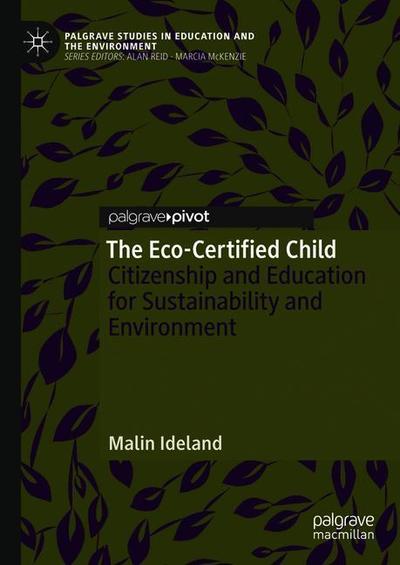 Cover for Malin Ideland · The Eco-Certified Child: Citizenship and Education for Sustainability and Environment - Palgrave Studies in Education and the Environment (Hardcover Book) [1st ed. 2019 edition] (2018)