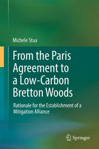 Michele Stua · From the Paris Agreement to a Low-Carbon Bretton Woods: Rationale for the Establishment of a Mitigation Alliance (Gebundenes Buch) [1st ed. 2017 edition] (2017)