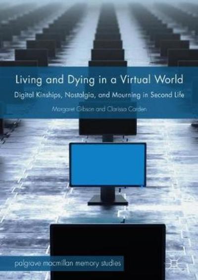 Cover for Margaret Gibson · Living and Dying in a Virtual World: Digital Kinships, Nostalgia, and Mourning in Second Life - Palgrave Macmillan Memory Studies (Hardcover Book) [1st ed. 2018 edition] (2018)