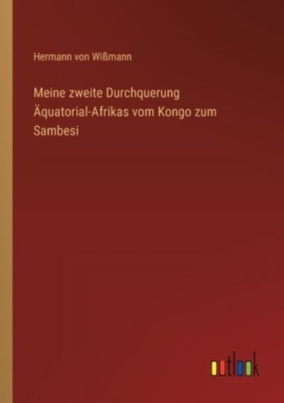 Meine zweite Durchquerung Äquatorial-Afrikas vom Kongo zum Sambesi - Hermann Von Wißmann - Books - Outlook Verlag - 9783368618988 - January 28, 2023