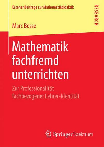 Cover for Marc Bosse · Mathematik Fachfremd Unterrichten: Zur Professionalitat Fachbezogener Lehrer-Identitat - Essener Beitrage Zur Mathematikdidaktik (Paperback Book) [1. Aufl. 2017 edition] (2016)