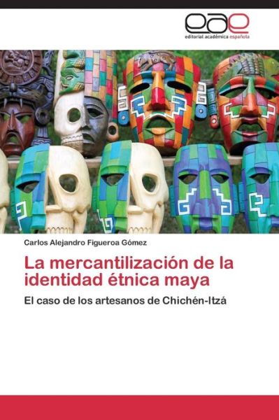 Cover for Carlos Alejandro Figueroa Gómez · La Mercantilización De La Identidad Étnica Maya: El Caso De Los Artesanos De Chichén-itzá (Paperback Book) [Spanish edition] (2014)
