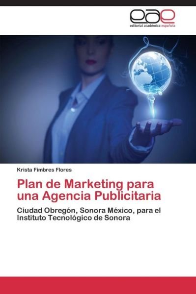 Plan De Marketing Para Una Agencia Publicitaria - Fimbres Flores Krista - Books - Editorial Academica Espanola - 9783659088988 - January 22, 2015