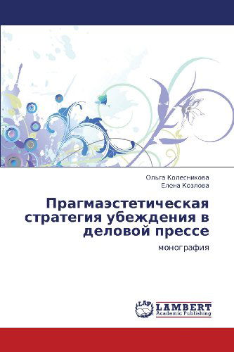 Pragmaesteticheskaya Strategiya Ubezhdeniya V Delovoy Presse: Monografiya - Elena Kozlova - Livres - LAP LAMBERT Academic Publishing - 9783659327988 - 25 février 2013